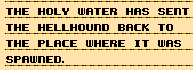 The holy water has sent the hellhound back to the place where it was spawned