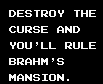 Destroy the curse and you'll rule Brahm's Mansion